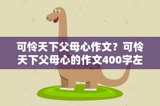 可怜天下父母心作文？可怜天下父母心的作文400字左右