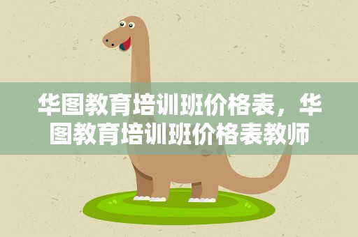 华图教育培训班价格表，华图教育培训班价格表教师