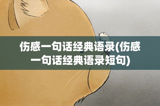 伤感一句话经典语录(伤感一句话经典语录短句)