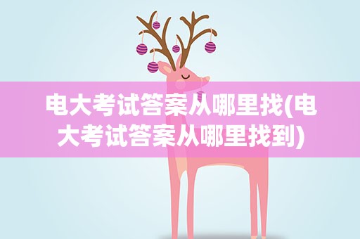 电大考试答案从哪里找(电大考试答案从哪里找到)