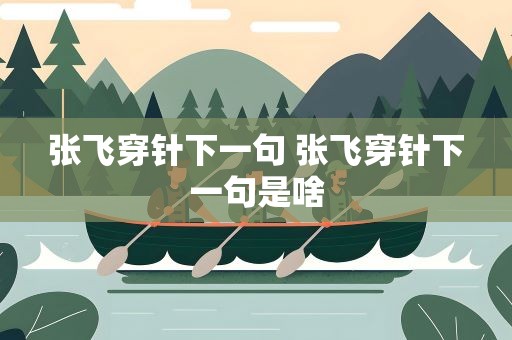 张飞穿针下一句 张飞穿针下一句是啥