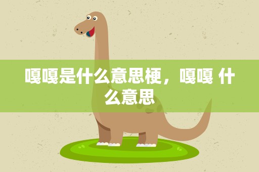 嘎嘎是什么意思梗，嘎嘎 什么意思