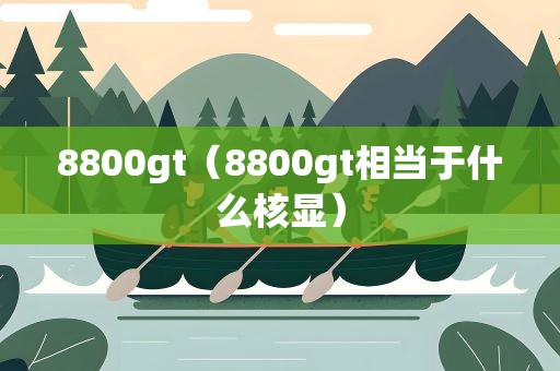 8800gt（8800gt相当于什么核显）
