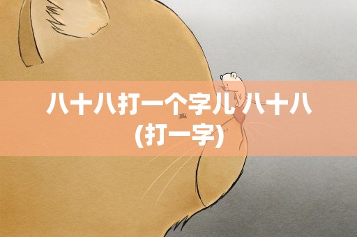八十八打一个字儿 八十八(打一字)
