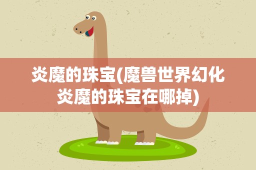 炎魔的珠宝(魔兽世界幻化炎魔的珠宝在哪掉)