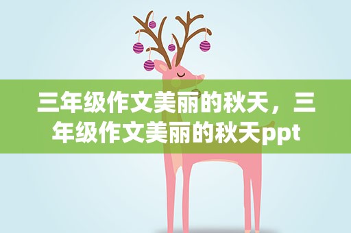三年级作文美丽的秋天，三年级作文美丽的秋天ppt