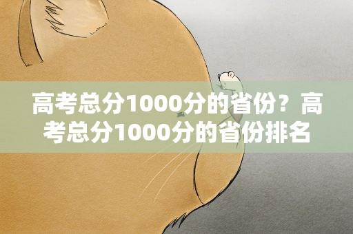 高考总分1000分的省份？高考总分1000分的省份排名