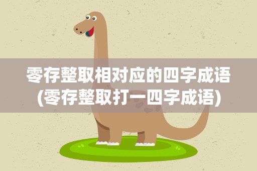 零存整取相对应的四字成语(零存整取打一四字成语)