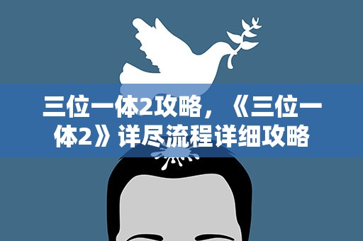 三位一体2攻略，《三位一体2》详尽流程详细攻略
