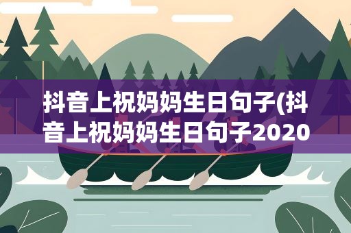 抖音上祝妈妈生日句子(抖音上祝妈妈生日句子2020)