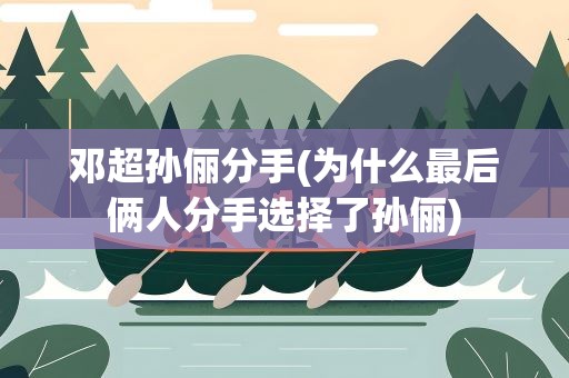 邓超孙俪分手(为什么最后俩人分手选择了孙俪)