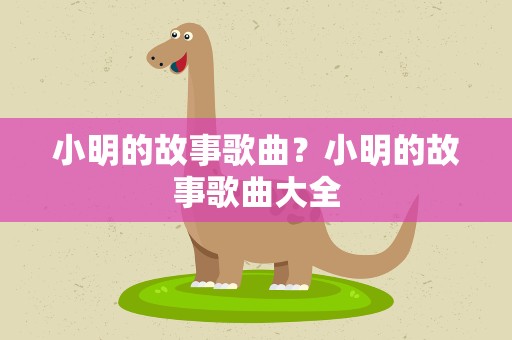 小明的故事歌曲？小明的故事歌曲大全