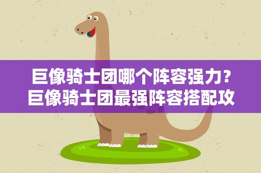 巨像骑士团哪个阵容强力？巨像骑士团最强阵容搭配攻略