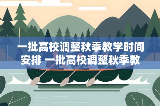 一批高校调整秋季教学时间安排 一批高校调整秋季教学时间的原因是什么