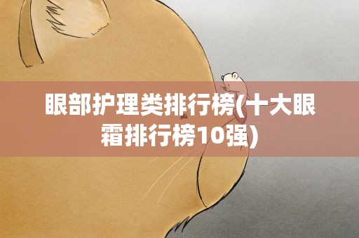 眼部护理类排行榜(十大眼霜排行榜10强)
