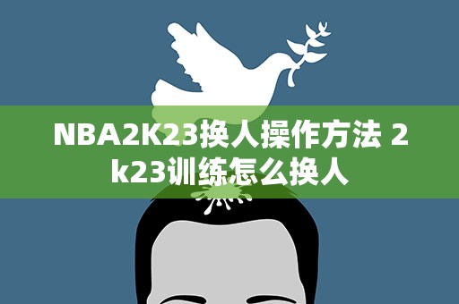 NBA2K23换人操作方法 2k23训练怎么换人