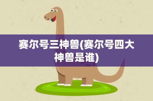 赛尔号三神兽(赛尔号四大神兽是谁)
