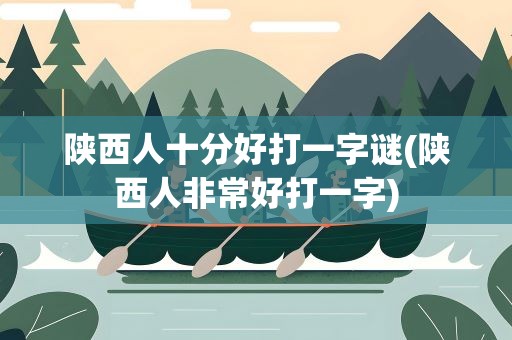 陕西人十分好打一字谜(陕西人非常好打一字)