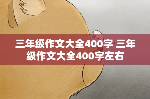 三年级作文大全400字 三年级作文大全400字左右