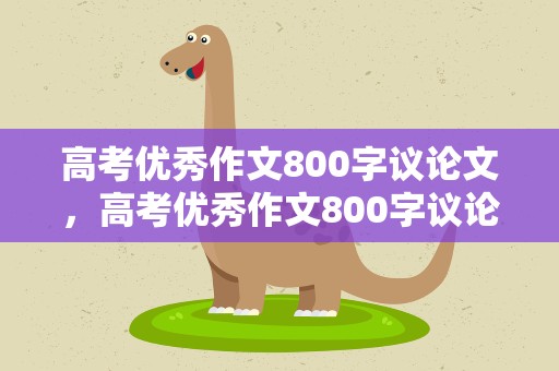 高考优秀作文800字议论文，高考优秀作文800字议论文范文