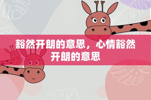 豁然开朗的意思，心情豁然开朗的意思