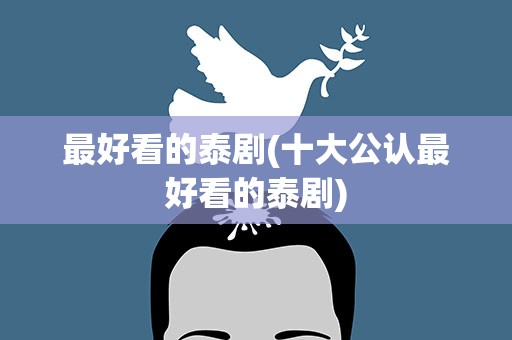最好看的泰剧(十大公认最好看的泰剧)