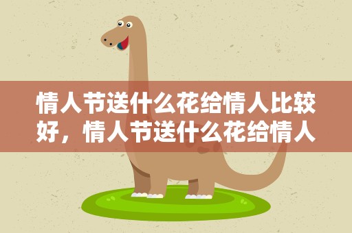 情人节送什么花给情人比较好，情人节送什么花给情人比较好一点