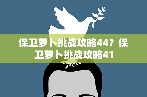 保卫萝卜挑战攻略44？保卫萝卜挑战攻略41