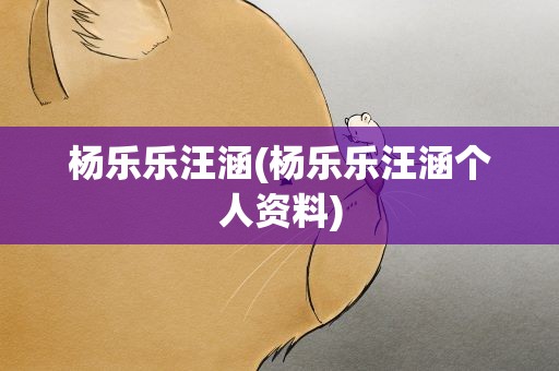 杨乐乐汪涵(杨乐乐汪涵个人资料)