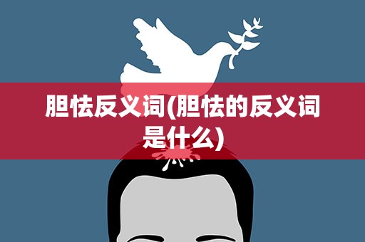 胆怯反义词(胆怯的反义词是什么)