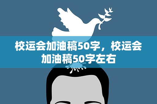 校运会加油稿50字，校运会加油稿50字左右
