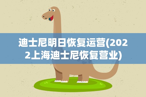 迪士尼明日恢复运营(2022上海迪士尼恢复营业)