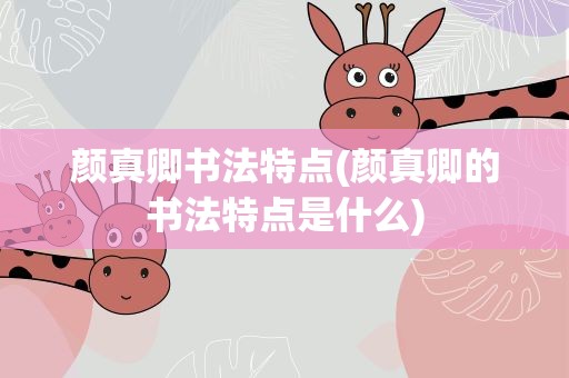 颜真卿书法特点(颜真卿的书法特点是什么)