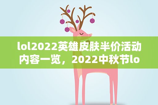 lol2022英雄皮肤半价活动内容一览，2022中秋节lol皮肤会半价吗