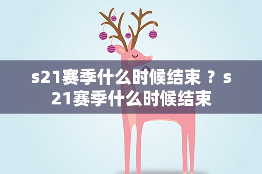 s21赛季什么时候结束 ？s21赛季什么时候结束