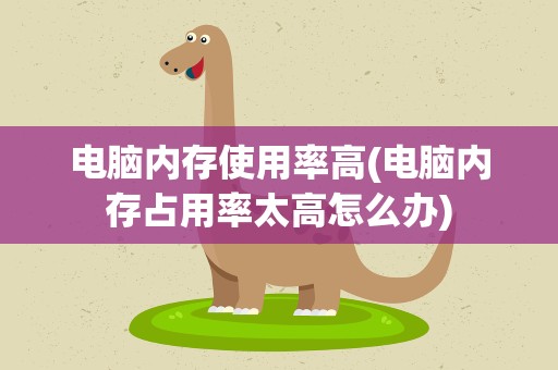 电脑内存使用率高(电脑内存占用率太高怎么办)