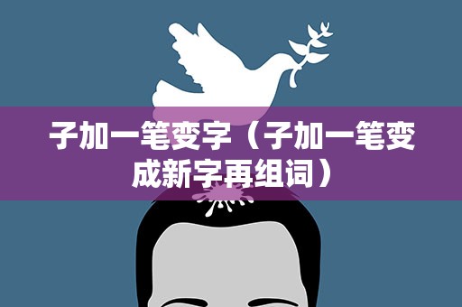 子加一笔变字（子加一笔变成新字再组词）