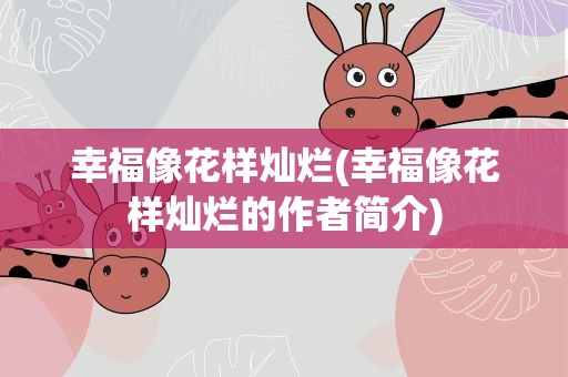 幸福像花样灿烂(幸福像花样灿烂的作者简介)