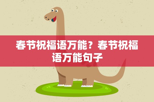 春节祝福语万能？春节祝福语万能句子
