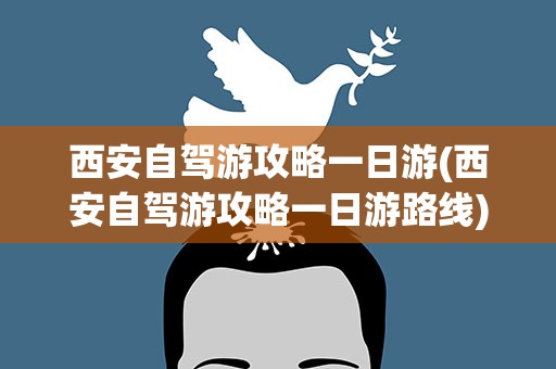 西安自驾游攻略一日游(西安自驾游攻略一日游路线)