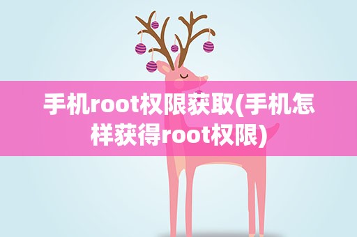手机root权限获取(手机怎样获得root权限)