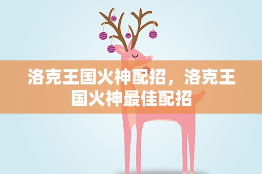 洛克王国火神配招，洛克王国火神最佳配招
