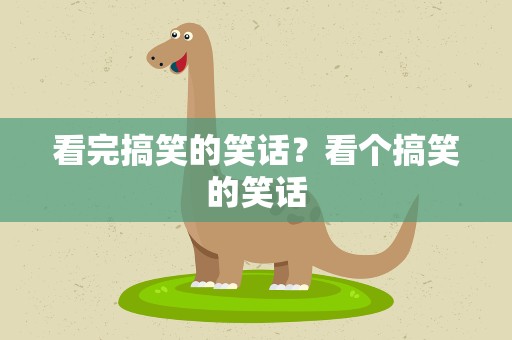 看完搞笑的笑话？看个搞笑的笑话