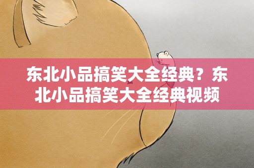 东北小品搞笑大全经典？东北小品搞笑大全经典视频