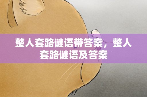 整人套路谜语带答案，整人套路谜语及答案