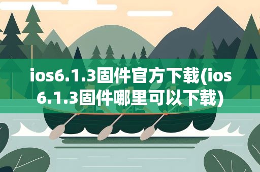 ios6.1.3固件官方下载(ios6.1.3固件哪里可以下载)