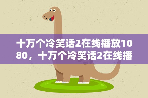 十万个冷笑话2在线播放1080，十万个冷笑话2在线播放