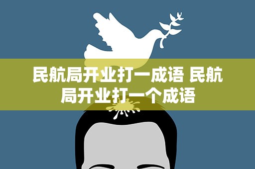 民航局开业打一成语 民航局开业打一个成语
