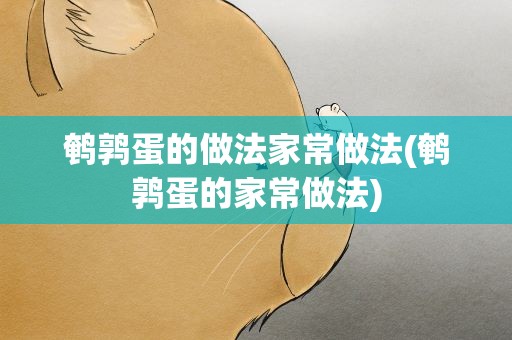 鹌鹑蛋的做法家常做法(鹌鹑蛋的家常做法)