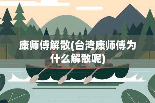 康师傅解散(台湾康师傅为什么解散呢)